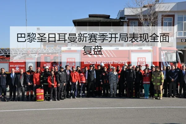 巴黎圣日耳曼新赛季开局表现全面复盘