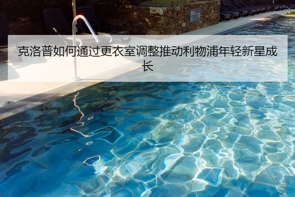 克洛普如何通过更衣室调整推动利物浦年轻新星成长